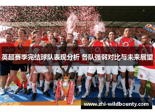 英超赛季完结球队表现分析 各队强弱对比与未来展望