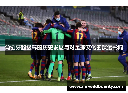 葡萄牙超级杯的历史发展与对足球文化的深远影响