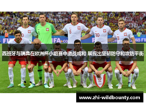 西班牙与瑞典在欧洲杯小组赛中激战成和 展现出坚韧防守和攻防平衡