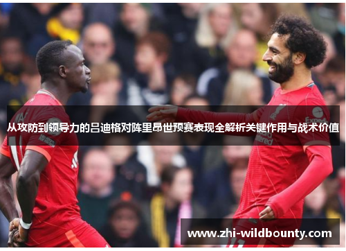从攻防到领导力的吕迪格对阵里昂世预赛表现全解析关键作用与战术价值