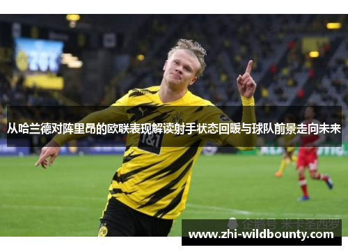 从哈兰德对阵里昂的欧联表现解读射手状态回暖与球队前景走向未来