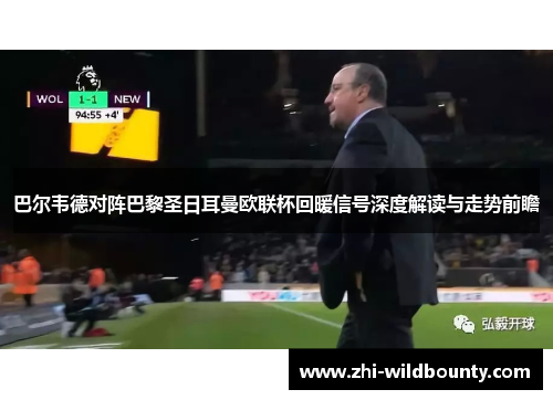 巴尔韦德对阵巴黎圣日耳曼欧联杯回暖信号深度解读与走势前瞻