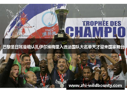 巴黎圣日耳曼确认扎伊尔埃梅里入选法国队大名单天才迎来国家舞台