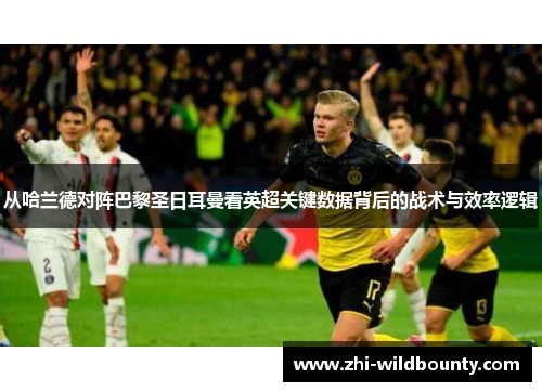 从哈兰德对阵巴黎圣日耳曼看英超关键数据背后的战术与效率逻辑